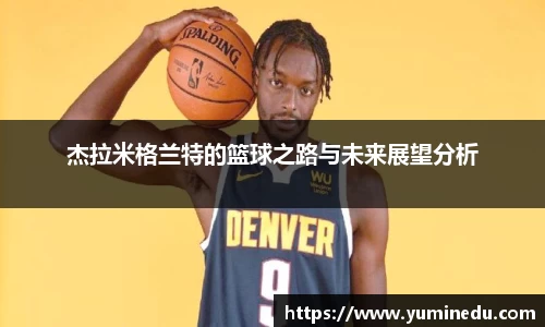 杰拉米格兰特的篮球之路与未来展望分析